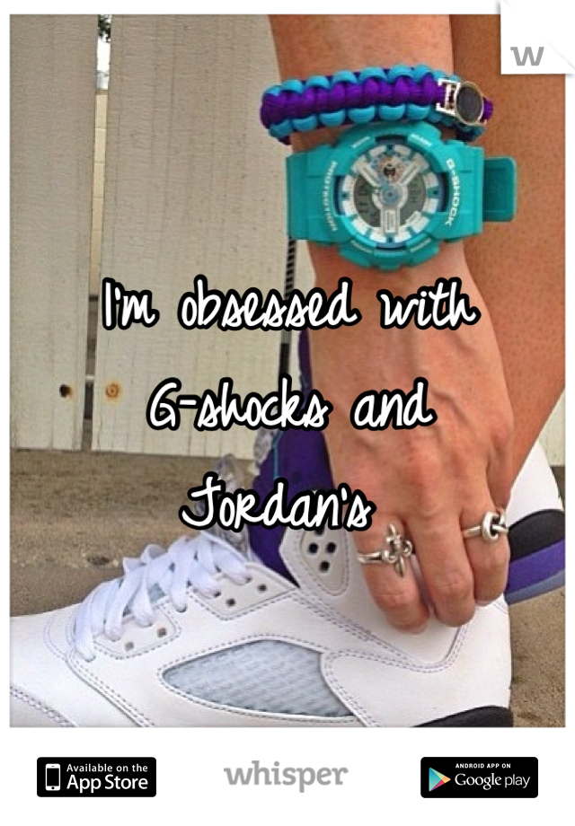 I'm obsessed with
G-shocks and 
Jordan's 