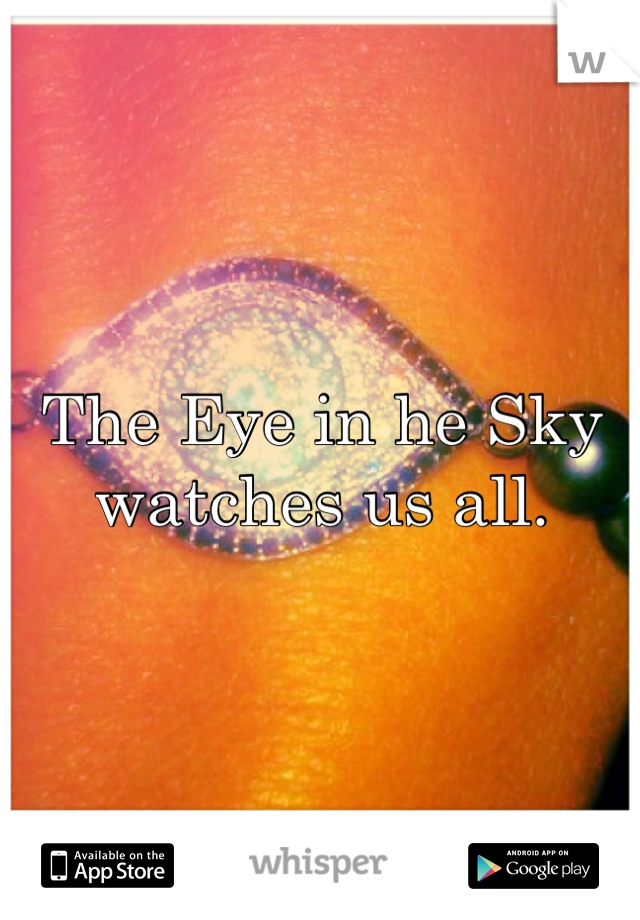 The Eye in he Sky watches us all.