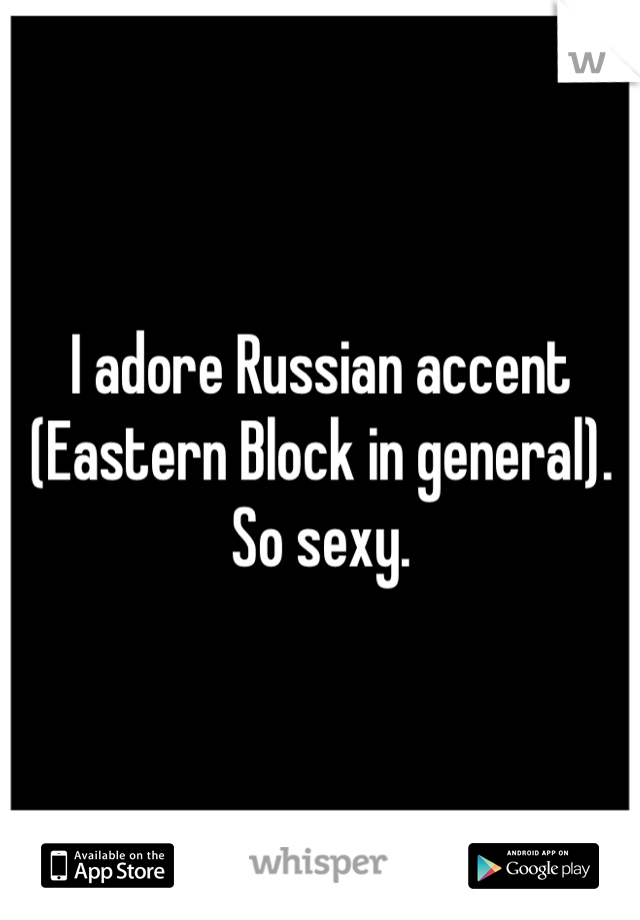 I adore Russian accent (Eastern Block in general). So sexy.