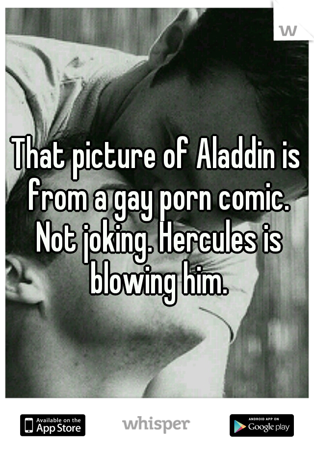 That picture of Aladdin is from a gay porn comic. Not joking. Hercules is blowing him.