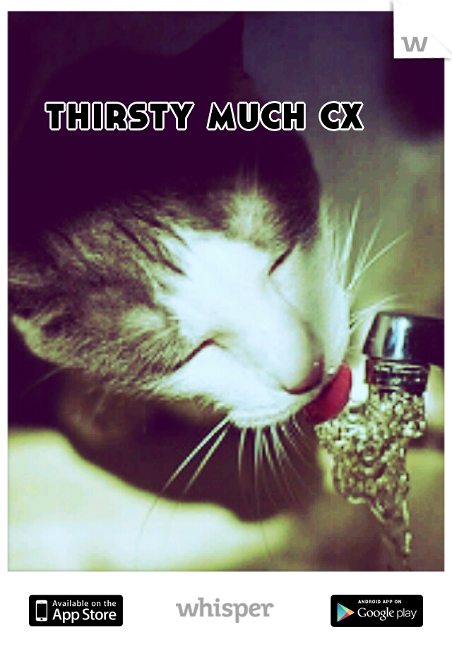 thirsty much cx