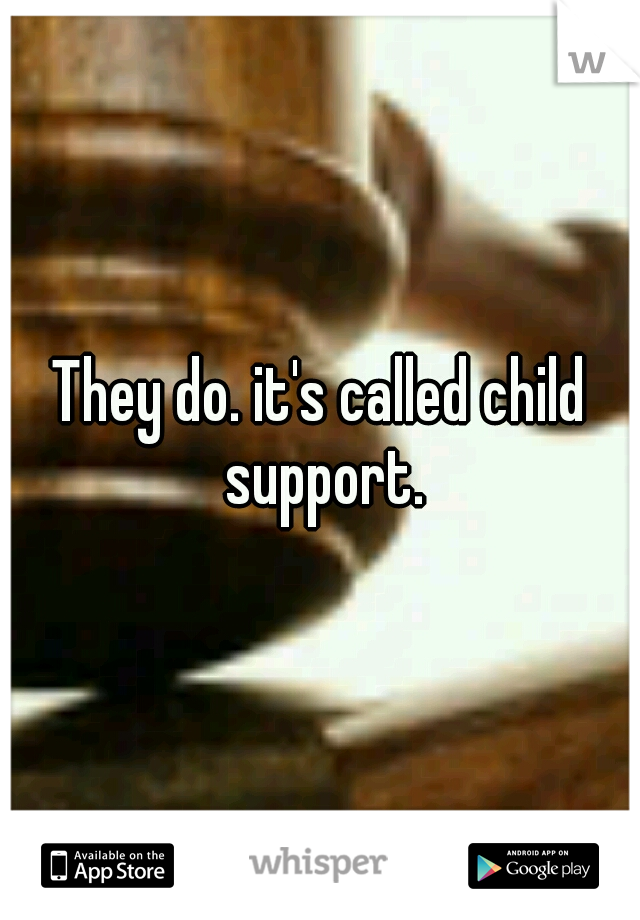 They do. it's called child support.
