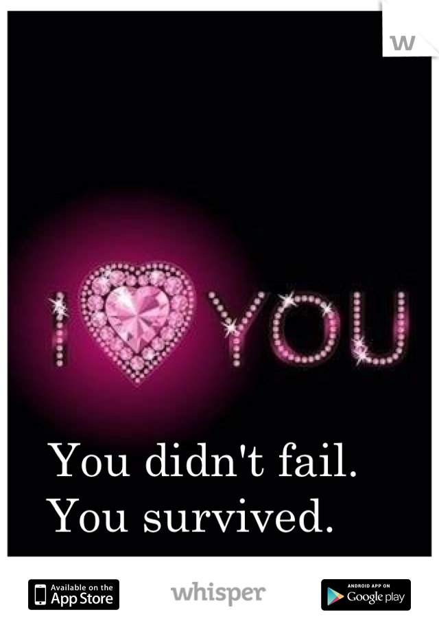 You didn't fail.  
You survived.  
