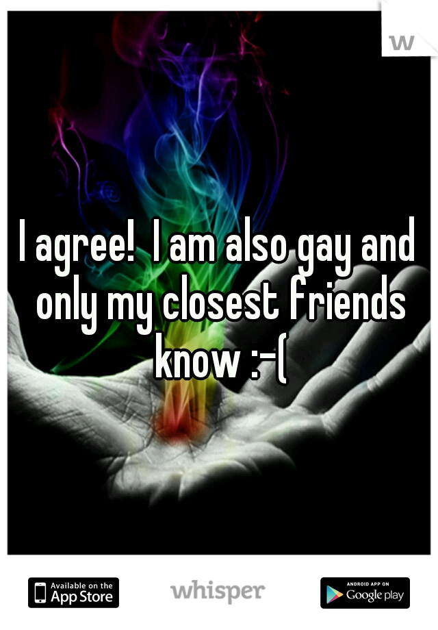 I agree!  I am also gay and only my closest friends know :-(