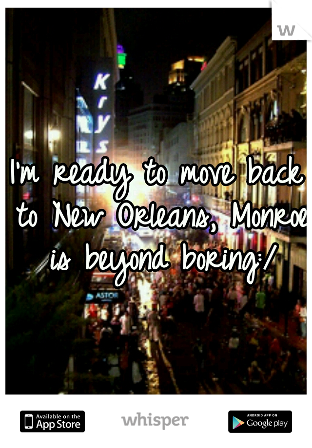 I'm ready to move back to New Orleans, Monroe is beyond boring:/