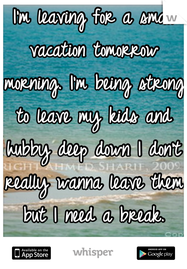 I'm leaving for a small vacation tomorrow morning. I'm being strong to leave my kids and hubby deep down I don't really wanna leave them but I need a break. Ugh!!