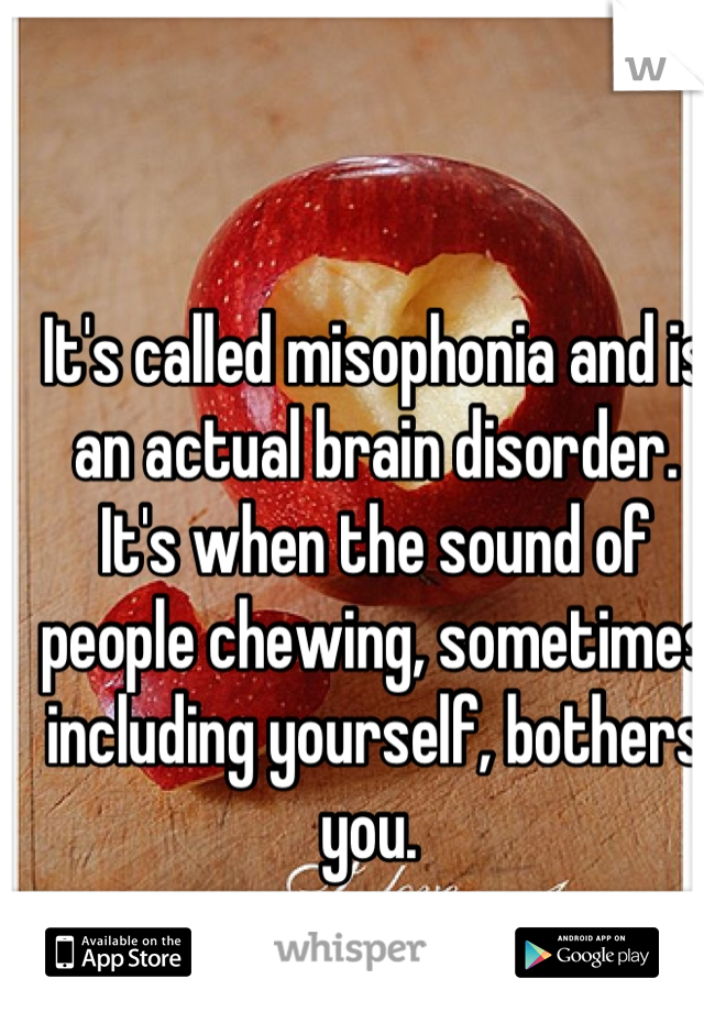 It's called misophonia and is an actual brain disorder. It's when the sound of people chewing, sometimes including yourself, bothers you. 
