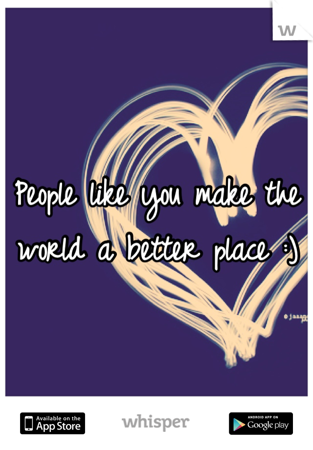 People like you make the world a better place :)