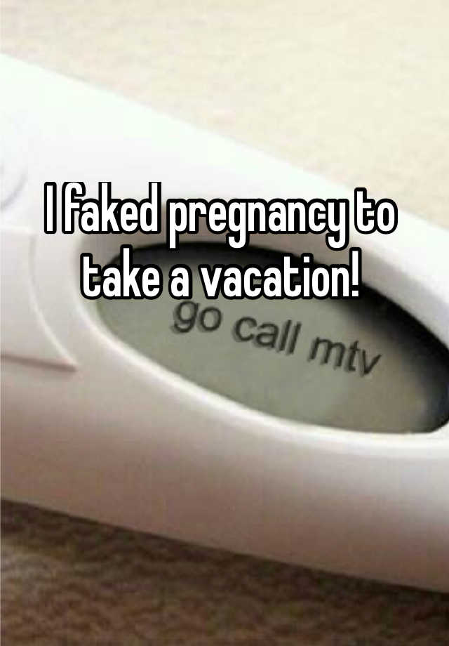 I faked pregnancy to take a vacation!