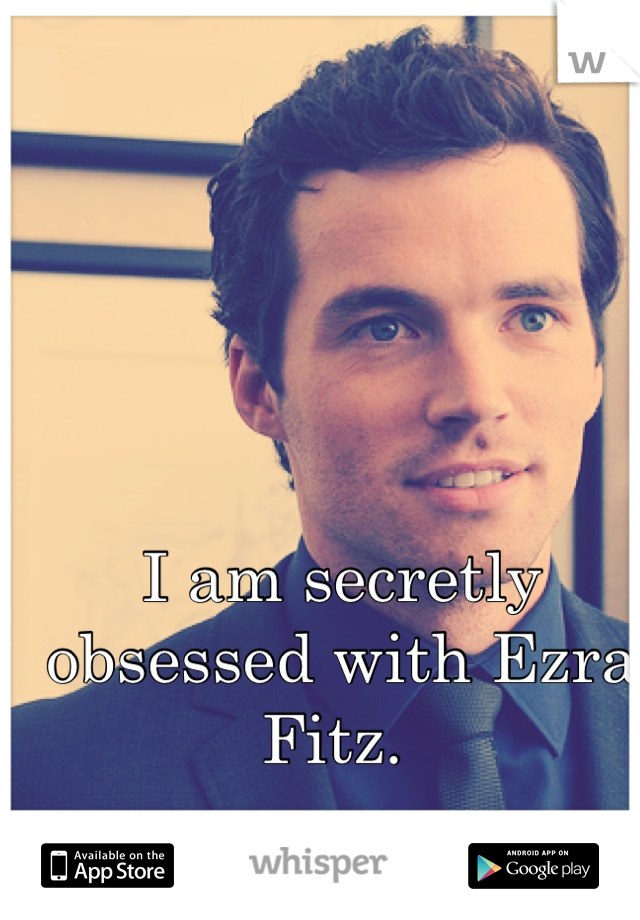 I am secretly obsessed with Ezra Fitz. 