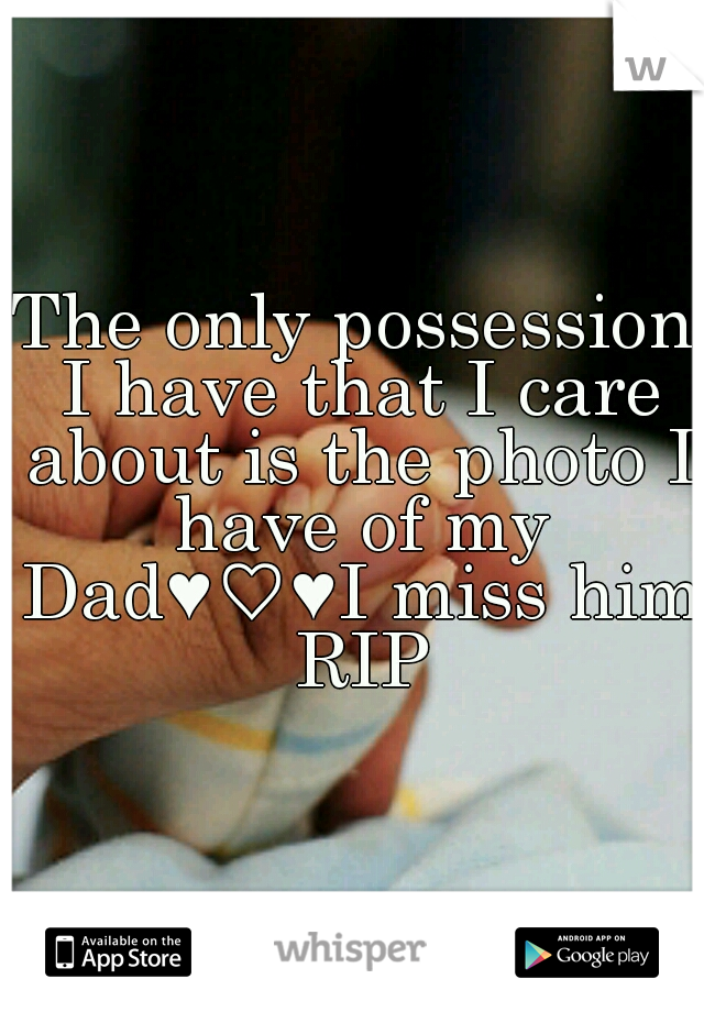 The only possession I have that I care about is the photo I have of my Dad♥♡♥I miss him RIP