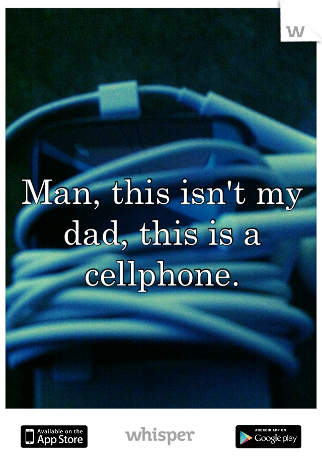 Man, this isn't my dad, this is a cellphone.
