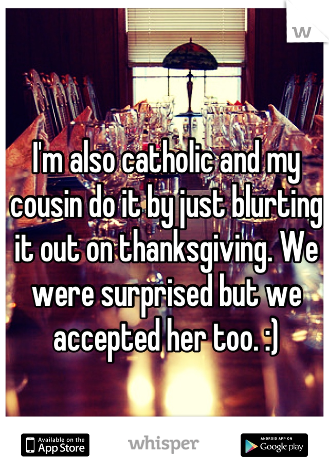 I'm also catholic and my cousin do it by just blurting it out on thanksgiving. We were surprised but we accepted her too. :)