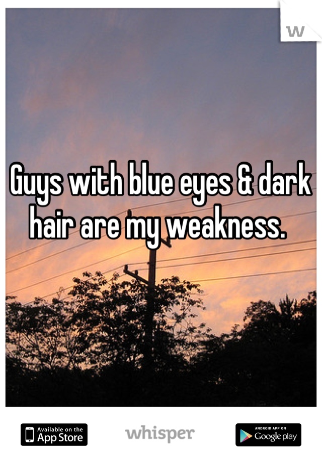 Guys with blue eyes & dark hair are my weakness. 
