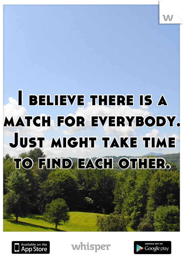 I believe there is a match for everybody. Just might take time to find each other.