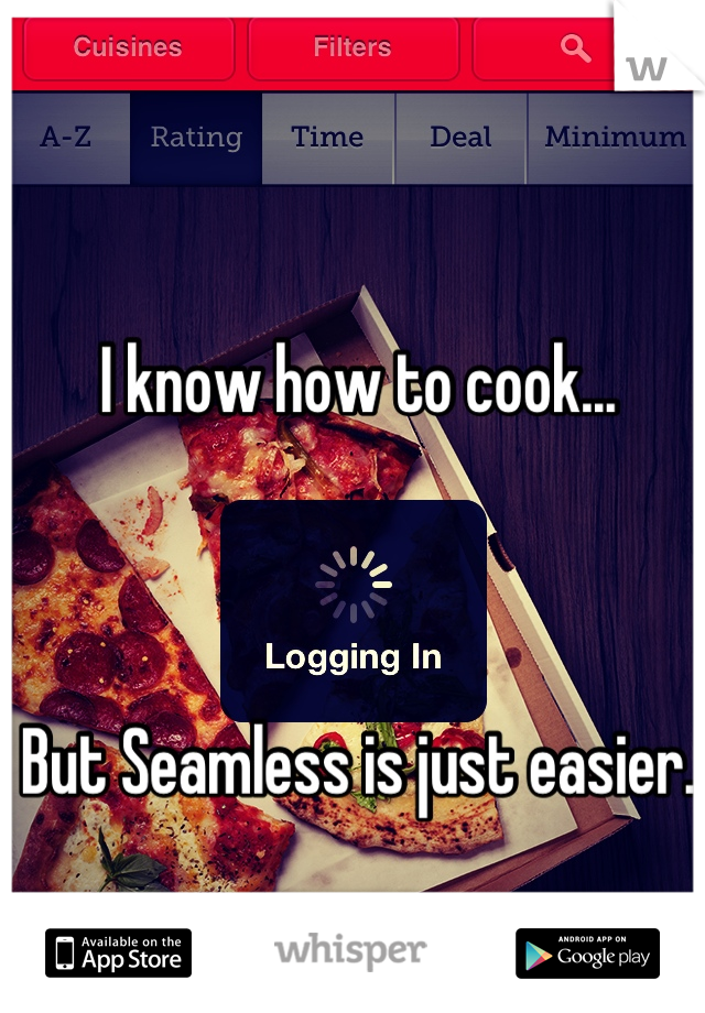 I know how to cook...



But Seamless is just easier. 