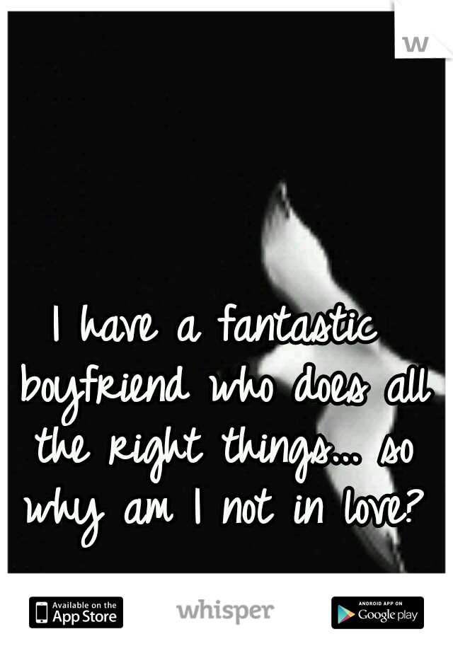 I have a fantastic boyfriend who does all the right things... so why am I not in love?