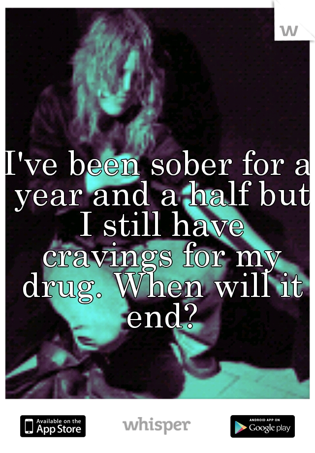 I've been sober for a year and a half but I still have cravings for my drug. When will it end?