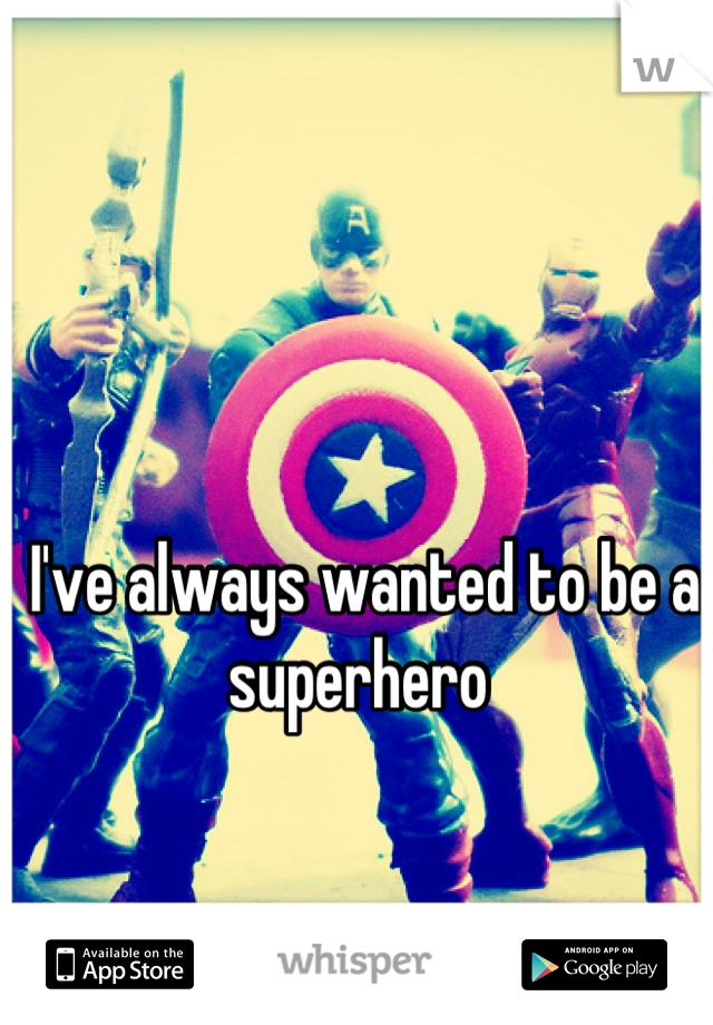 I've always wanted to be a superhero 