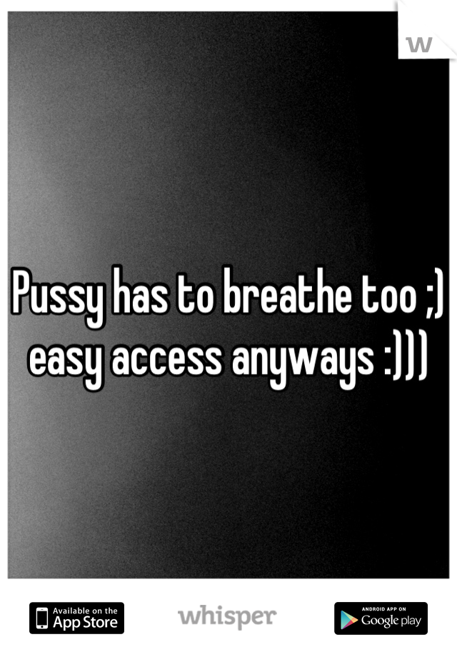 Pussy has to breathe too ;) easy access anyways :)))
