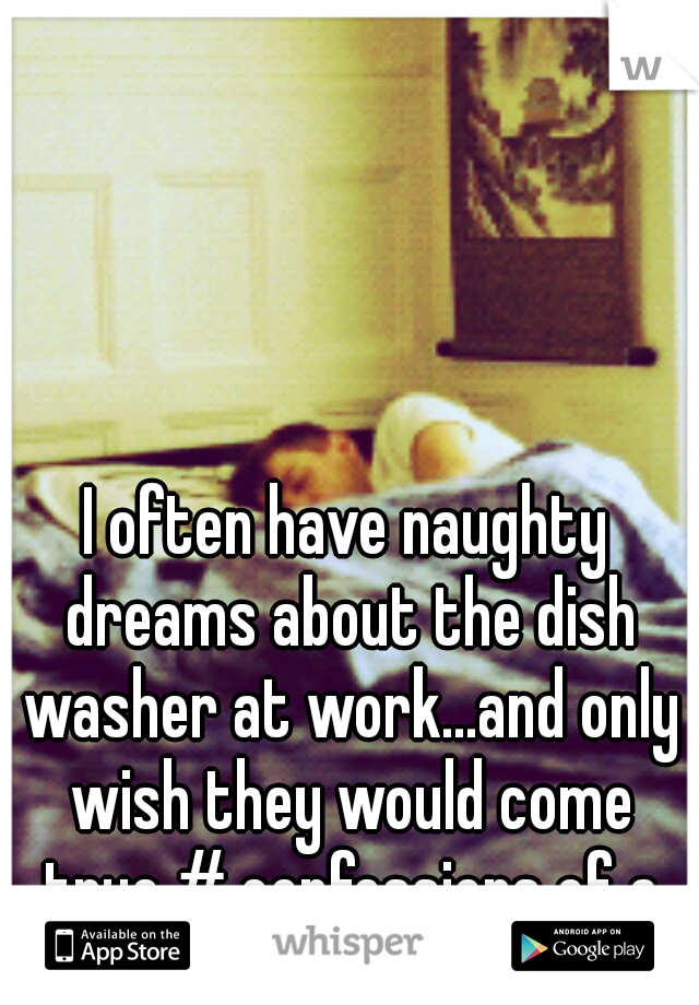 I often have naughty dreams about the dish washer at work...and only wish they would come true # confessions of a gay baker