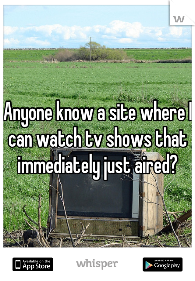 Anyone know a site where I can watch tv shows that immediately just aired?