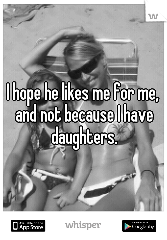I hope he likes me for me, and not because I have daughters.