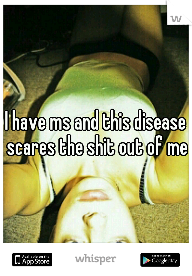 I have ms and this disease scares the shit out of me