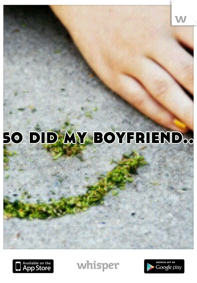 so did my boyfriend..