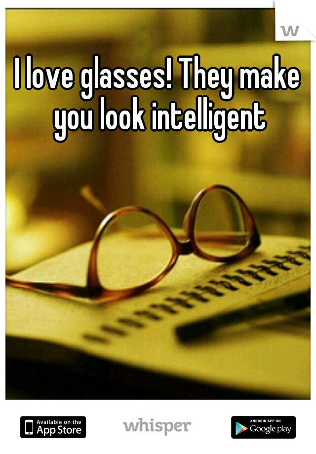 I love glasses! They make you look intelligent
