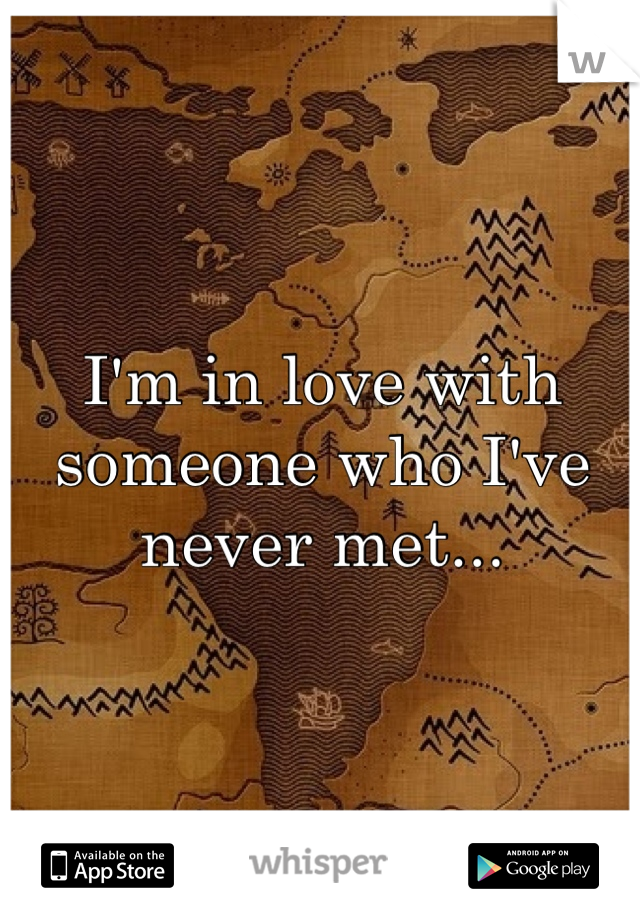 I'm in love with someone who I've never met...