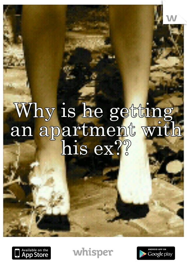 Why is he getting an apartment with his ex??
