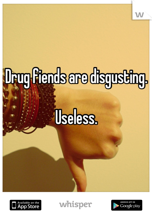 Drug fiends are disgusting.

Useless.

