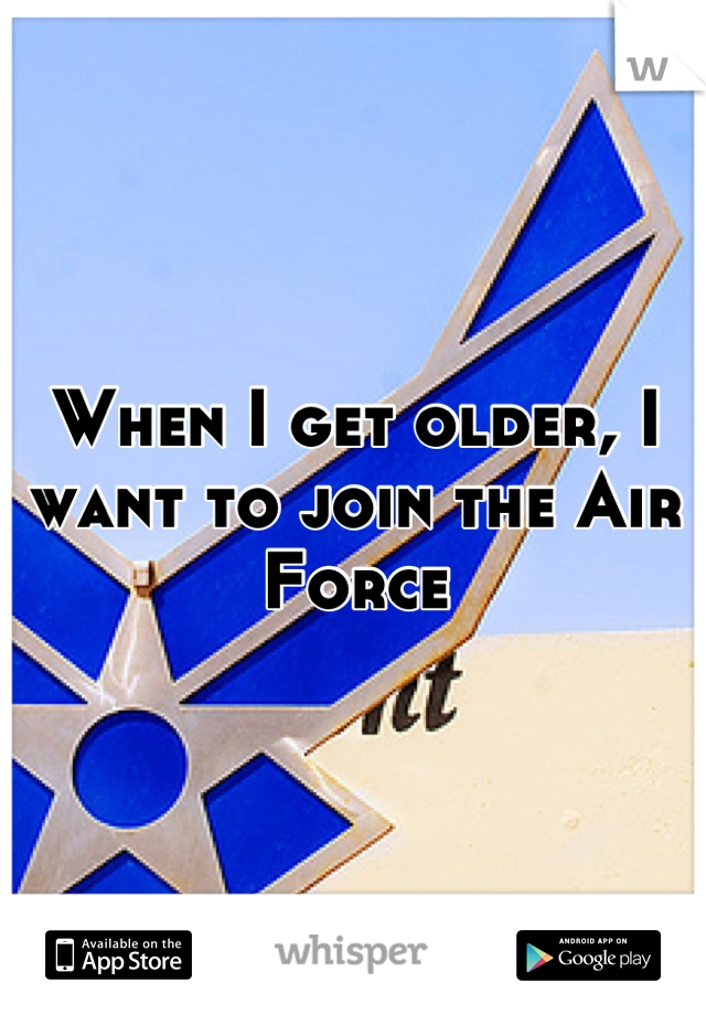 When I get older, I want to join the Air Force