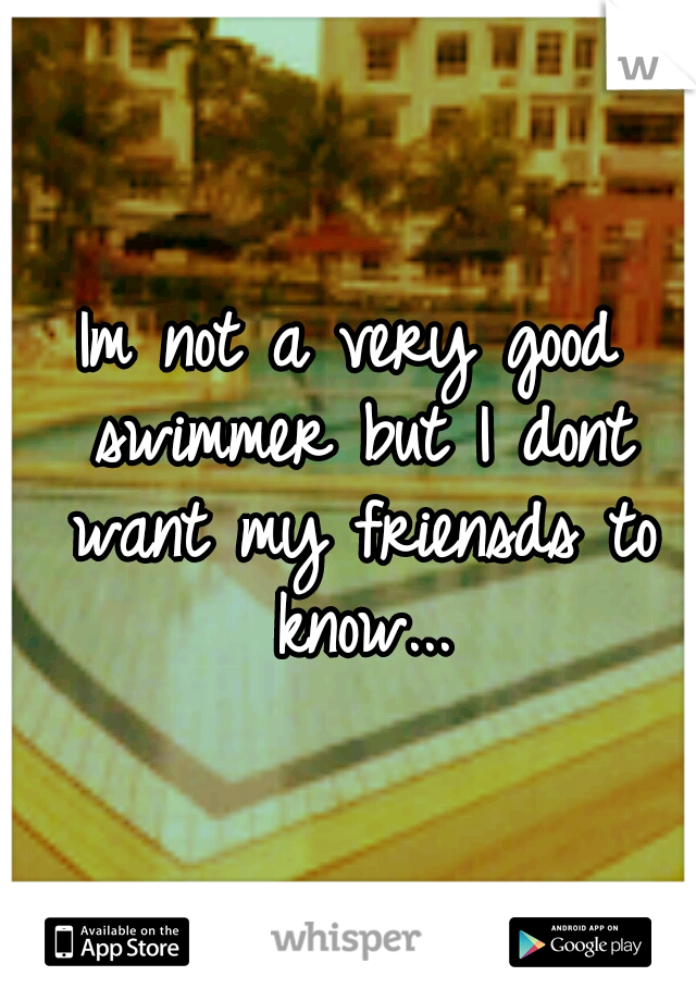Im not a very good swimmer but I dont want my friensds to know...