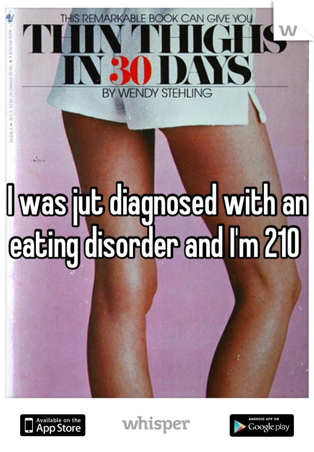 I was jut diagnosed with an eating disorder and I'm 210 