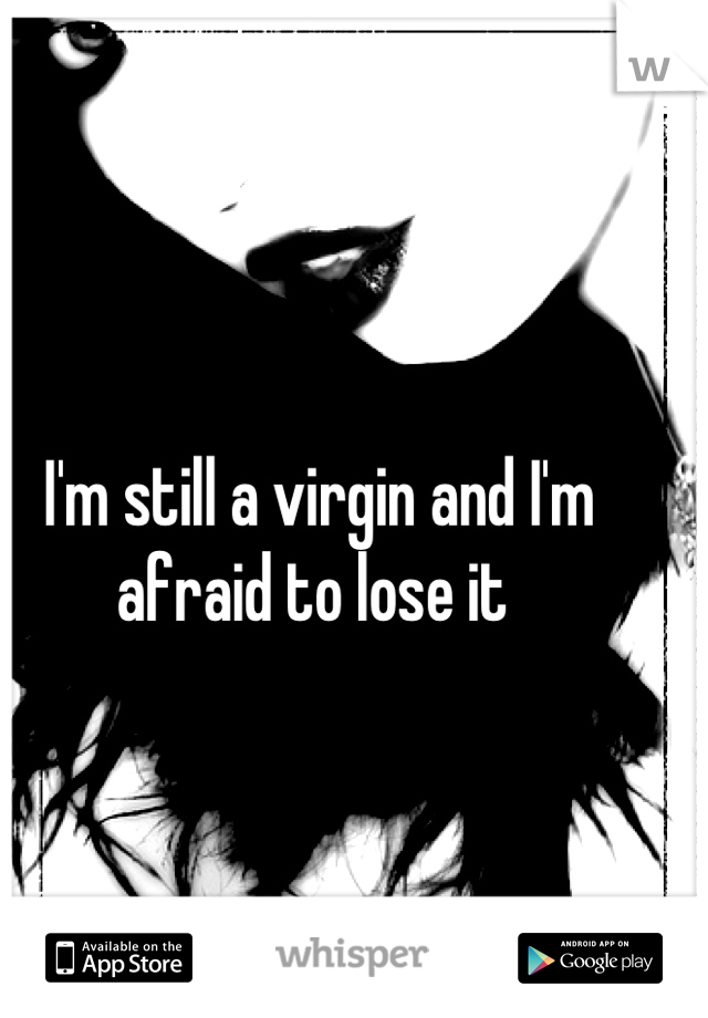 I'm still a virgin and I'm afraid to lose it 