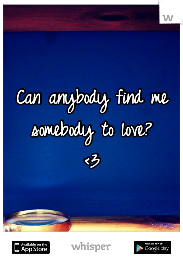 Can anybody find me somebody to love?
<3