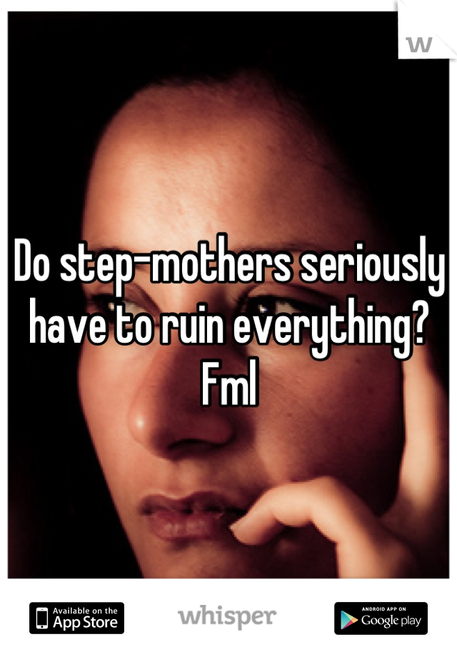 Do step-mothers seriously have to ruin everything? Fml