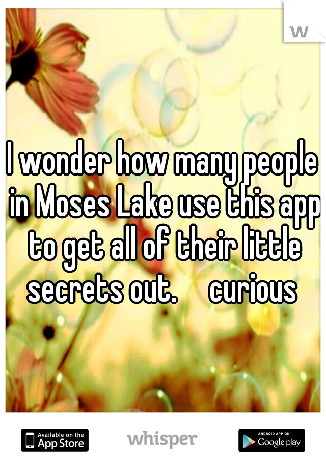 I wonder how many people in Moses Lake use this app to get all of their little secrets out.

curious 