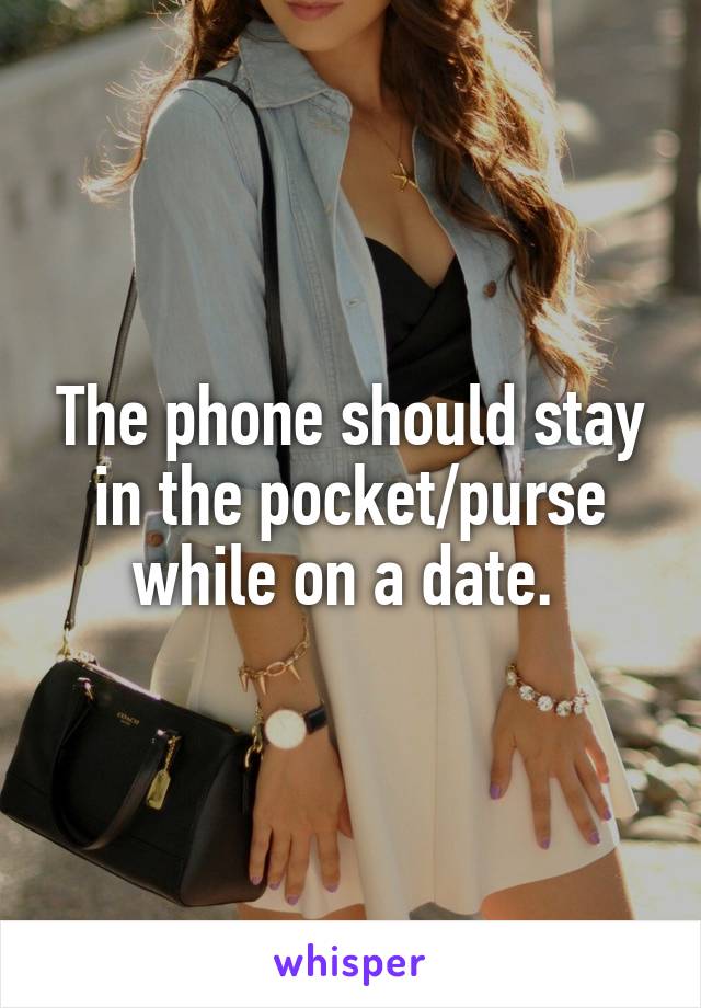 The phone should stay in the pocket/purse while on a date. 