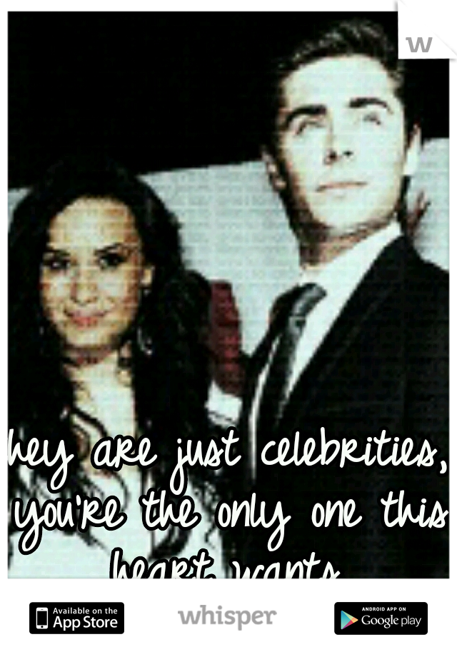 they are just celebrities, you're the only one this heart wants.