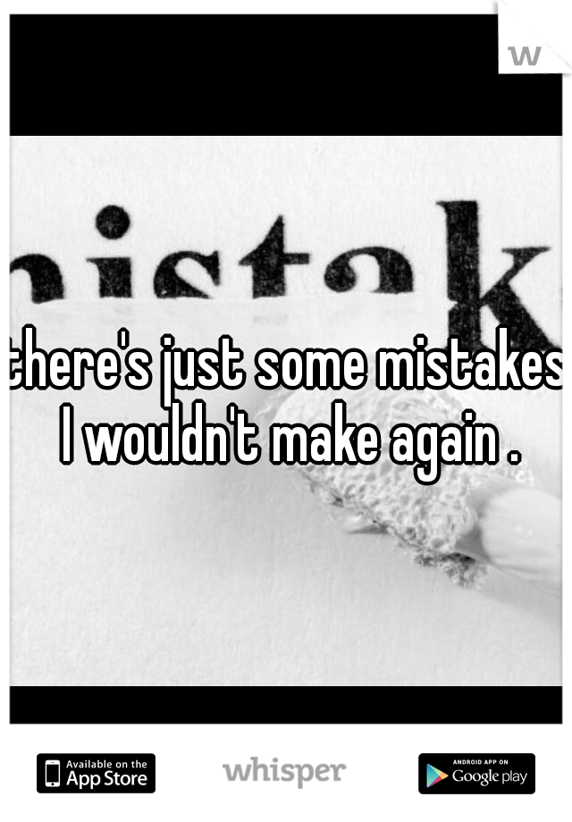 there's just some mistakes I wouldn't make again .