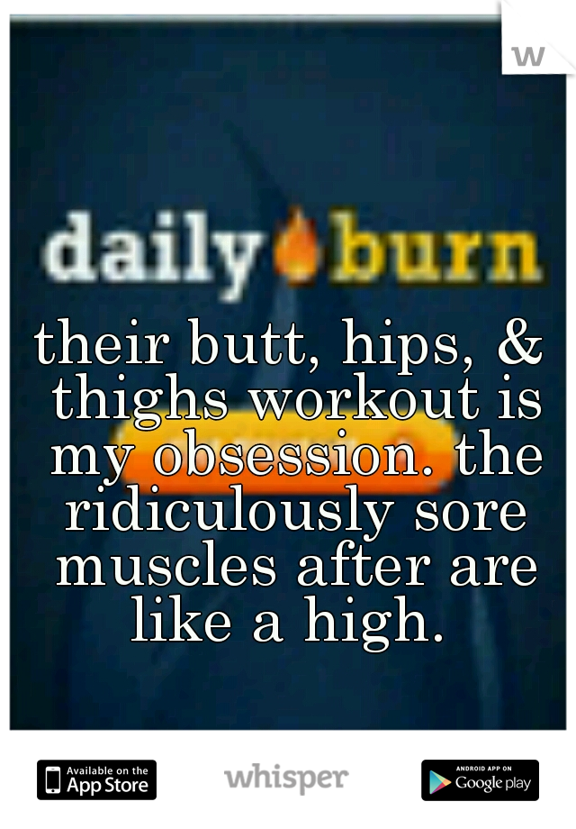 their butt, hips, & thighs workout is my obsession. the ridiculously sore muscles after are like a high. 