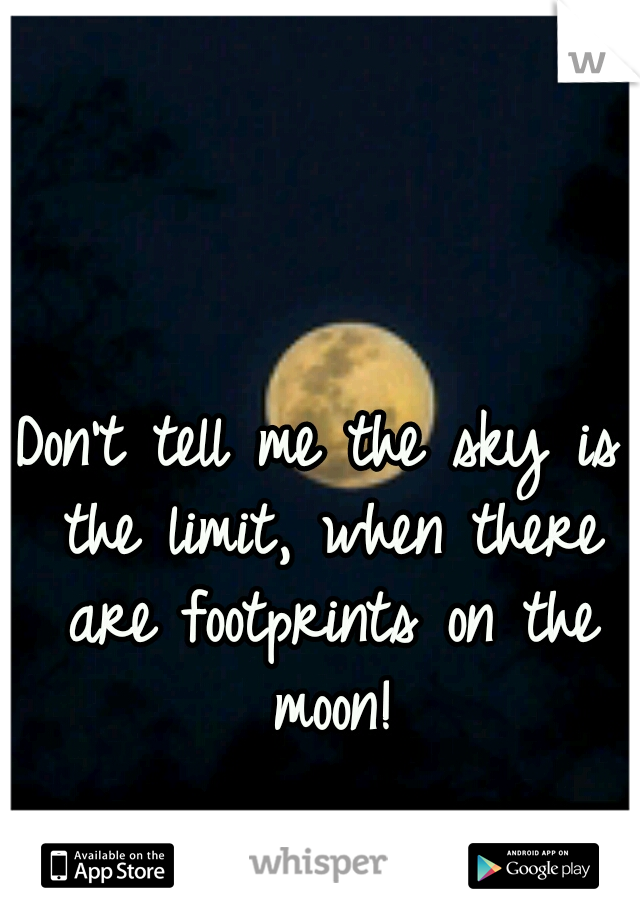 Don't tell me the sky is the limit, when there are footprints on the moon!