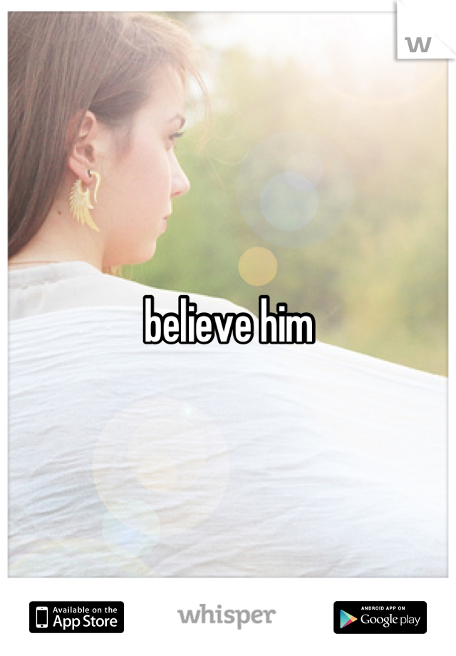 believe him