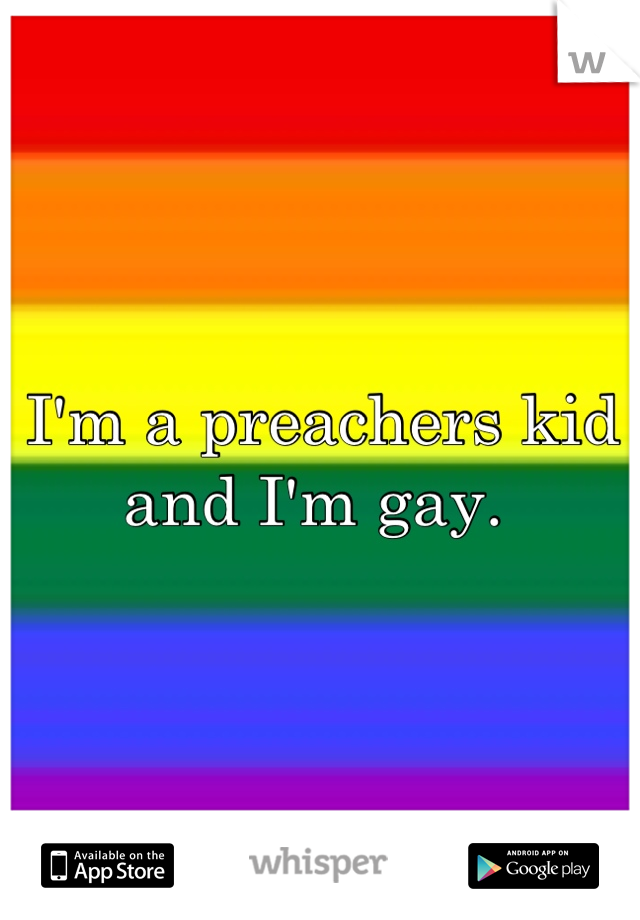 I'm a preachers kid and I'm gay. 