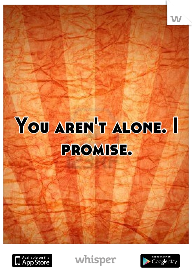 You aren't alone. I promise.