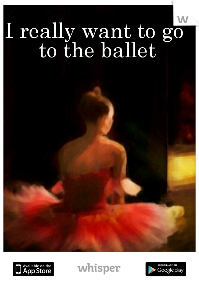 I really want to go to the ballet