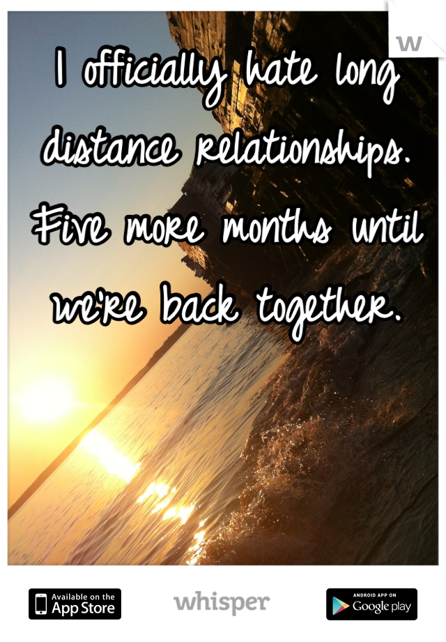 I officially hate long distance relationships. Five more months until we're back together.
